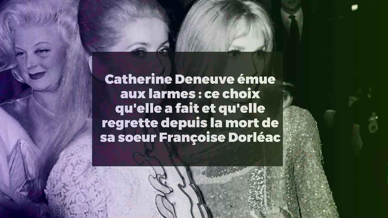 Catherine Deneuve émue aux larmes : ce choix qu'elle a fait et qu'elle regrette depuis la mort de sa soeur Françoise Dorléac