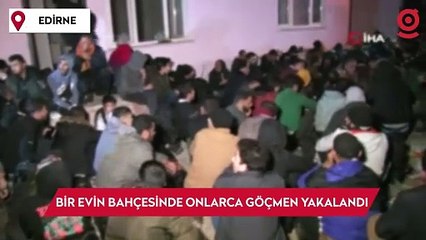 Edirne’de bir evin bahçesinde onlarca göçmen yakalandı