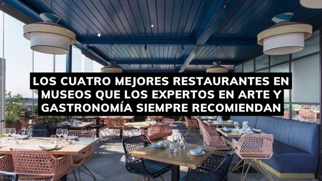 Los cuatro mejores restaurantes en museos que los expertos en arte y gastronomía siempre recomiendan