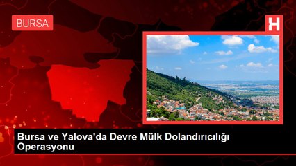 Bursa ve Yalova'da Devre Mülk Dolandırıcılığı Operasyonu