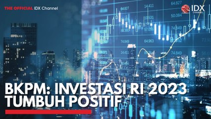 BKPM: Investasi RI 2023 Tumbuh Positif