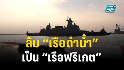 ล้ม “เรือดำน้ำ” เป็น “เรือฟริเกต”