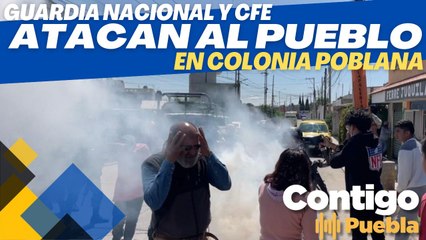 Guardia Nacional y CFE atacan al pueblo en colonia poblana