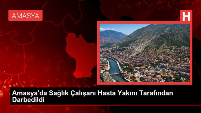 Amasya'da Sağlık Çalışanı Hasta Yakını Tarafından Darbedildi