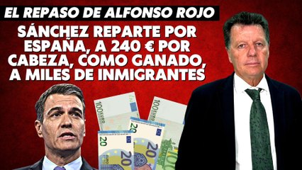 Alfonso Rojo: “Sánchez reparte por España, a 240 € por cabeza, como ganado, a miles de inmigrantes”