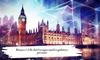 Binance’s UK chief resigns amid regulatory pressure