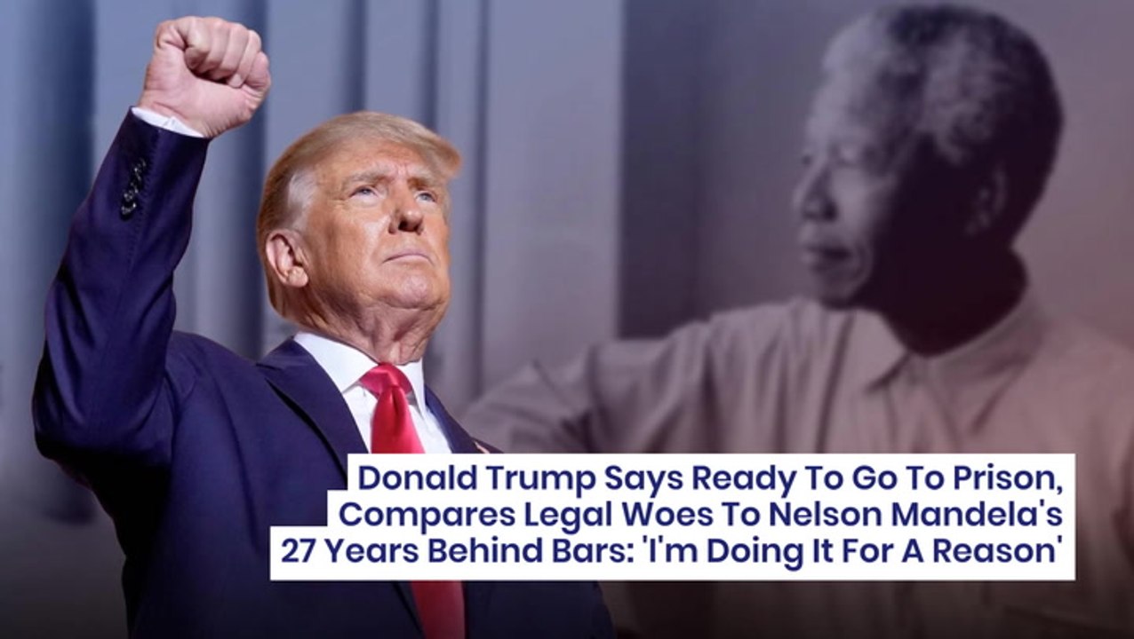 Donald Trump Says Ready To Go To Prison, Compares Legal Woes To Nelson Mandela's 27 Years Behind Bars: 'I'm Doing It For A Reason'