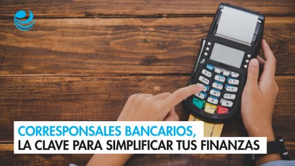 Corresponsales bancarios, la clave para simplificar tus finanzas personales