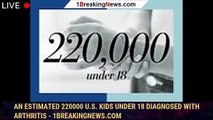 An estimated 220000 U.S. kids under 18 diagnosed with arthritis - 1breakingnews.com