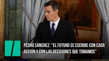 Pedro Sánchez: "El futuro se escribe con cada acción y con las decisiones que tomamos"