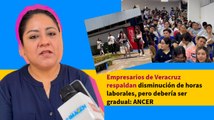 Empresarios de Veracruz respaldan disminución de horas laborales, pero debería ser gradual: ANCER
