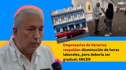 Empresarios de Veracruz respaldan disminución de horas laborales, pero debería ser gradual: ANCER