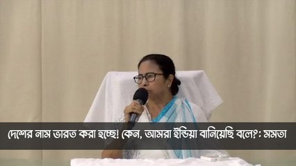 দেশের নাম ভারত করা হচ্ছে! কেন, আমরা ইন্ডিয়া বানিয়েছি বলে?: মমতা