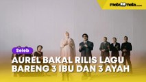 Aurel Hermansyah Bakal Rilis Lagu Bareng 3 Ibu dan 3 Ayah, Atta Halilintar Dipuji Pemersatu Keluarga