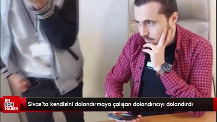 Sivas’ta kendisini dolandırmaya çalışan dolandırıcıyı dolandırdı