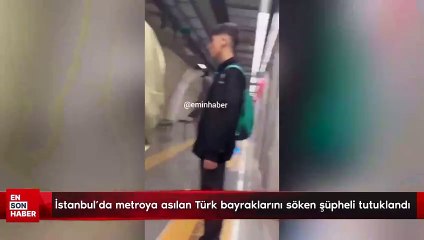 İstanbul'da metroya asılan Türk bayraklarını söken şüpheli tutuklandı