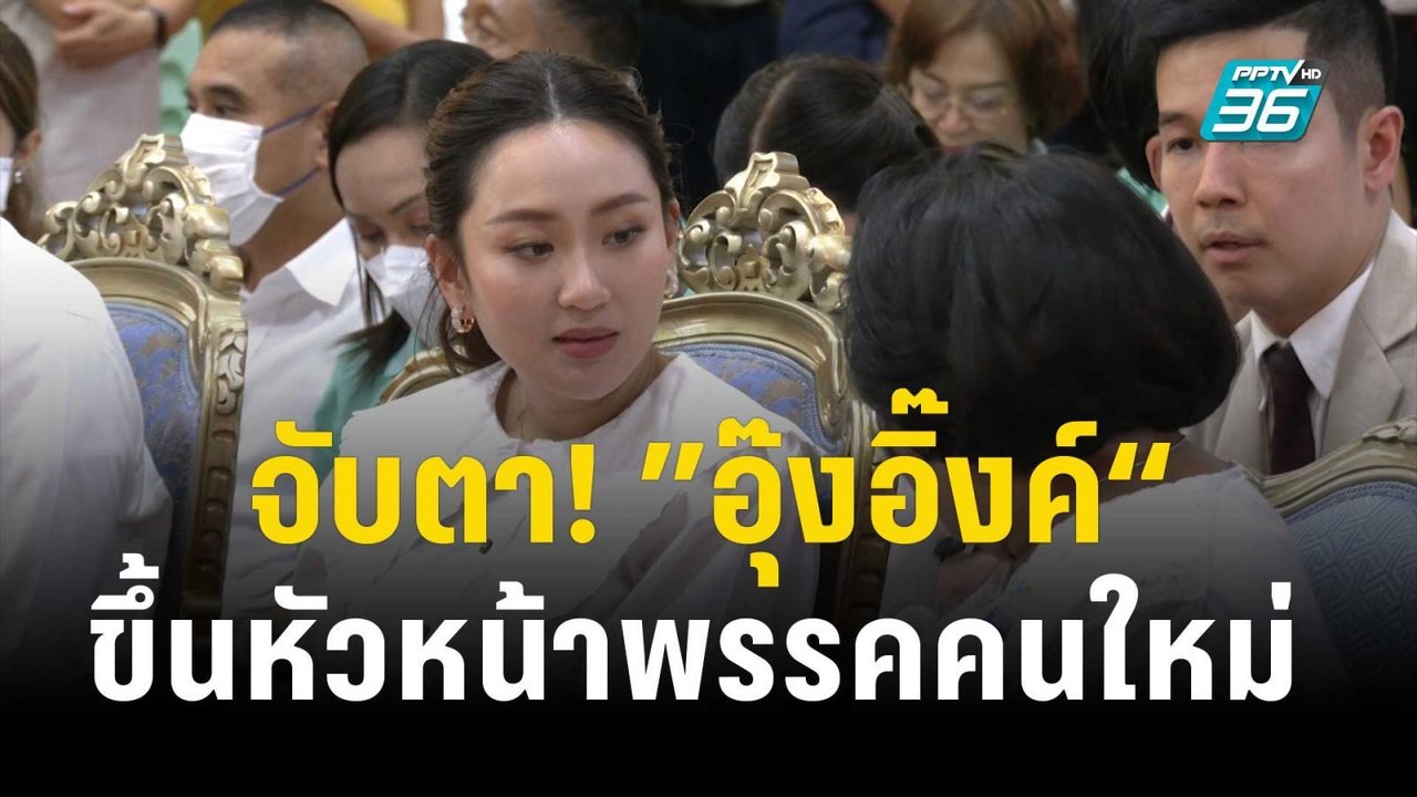 จับตา! ”อุ๊งอิ๊งค์“ ขึ้นแท่นหัวหน้าพรรคคนใหม่ |...