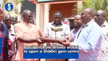 President Ruto arrives at Voi to open Sh60m gem centre