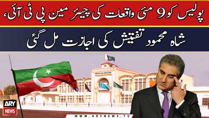 Police Ko 9 May Waqeat Ki Chairman PTI, Shah Mahmood Tafteesh Ki Ijazat Mil Gayi