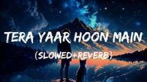 Tera Yaar Hoon Main Lofi || Slowed and Reverb || Arijit Singh || Hindi Lofi Song