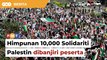 Peserta Himpunan 10,000 Solidariti Palestin banjiri Kuala Lumpur