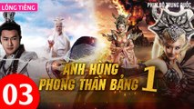 Phim Bộ Hay: ANH HÙNG PHONG THẦN BẢNG - Tập 03 (Lồng Tiếng) | Phim Bộ Trung Quốc Hay Nhất 2023