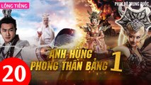 Phim Bộ Hay: ANH HÙNG PHONG THẦN BẢNG - Tập 20 (Lồng Tiếng) | Phim Bộ Trung Quốc Hay Nhất 2023