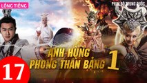 Phim Bộ Hay: ANH HÙNG PHONG THẦN BẢNG - Tập 17 (Lồng Tiếng) | Phim Bộ Trung Quốc Hay Nhất 2023