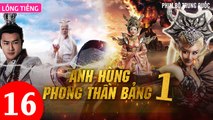 Phim Bộ Hay: ANH HÙNG PHONG THẦN BẢNG - Tập 16 (Lồng Tiếng) | Phim Bộ Trung Quốc Hay Nhất 2023