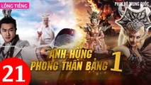 Phim Bộ Hay: ANH HÙNG PHONG THẦN BẢNG - Tập 21 (Lồng Tiếng) | Phim Bộ Trung Quốc Hay Nhất 2023
