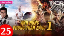 Phim Bộ Hay: ANH HÙNG PHONG THẦN BẢNG - Tập 25 (Lồng Tiếng) | Phim Bộ Trung Quốc Hay Nhất 2023