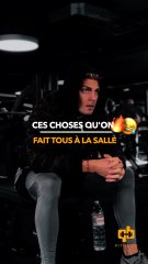 Ces choses qu’on fait tous à la salle 
