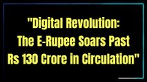 E-RUPEE 130 CRORE CIRCULATION UPSC |Digital Revolution: E-Rupee's Rise Beyond Rs 130 Crore