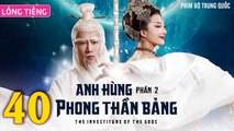 Phim Bộ Hay: ANH HÙNG PHONG THẦN BẢNG 2 - Tập 40 (Lồng Tiếng) | Phim Bộ Trung Quốc Hay Nhất 2023