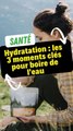 Hydratation : les 3 moments clés pour boire de l'eau