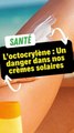 L'octocrylène : un danger dans nos crèmes solaires