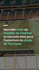 Nouvelle visite du ministre de l’Habitat et nouvelle date pour l’ouverture du stade de Tizi Ouzou-1