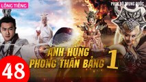 Phim Bộ Hay: ANH HÙNG PHONG THẦN BẢNG - Tập 48 (Lồng Tiếng) | Phim Bộ Trung Quốc Hay Nhất 2023