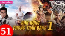 Phim Bộ Hay: ANH HÙNG PHONG THẦN BẢNG - Tập 51 (Lồng Tiếng) | Phim Bộ Trung Quốc Hay Nhất 2023