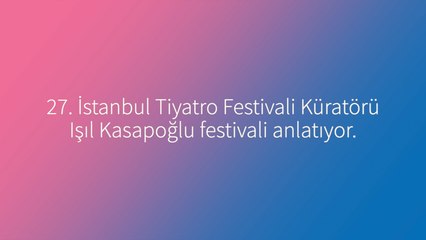 27. İstanbul Tiyatro Festivali küratörü Işıl Kasapoğlu, festivali anlatıyor