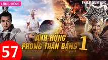 Phim Bộ Hay: ANH HÙNG PHONG THẦN BẢNG - Tập 57 (Lồng Tiếng) | Phim Bộ Trung Quốc Hay Nhất 2023