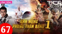 Phim Bộ Hay: ANH HÙNG PHONG THẦN BẢNG - Tập 67 (Lồng Tiếng) | Phim Bộ Trung Quốc Hay Nhất 2023