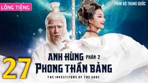 Phim Bộ Hay: ANH HÙNG PHONG THẦN BẢNG 2 - Tập 27 (Lồng Tiếng) | Phim Bộ Trung Quốc Hay Nhất 2023
