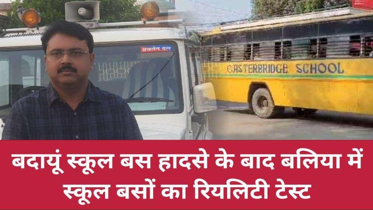 बलिया: स्कूल बसों में बच्चों की सुरक्षा भगवान भरोसे, रियलिटी टेस्ट में मिली कई खामियां