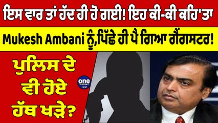 Download Video: ਇਸ ਵਾਰ ਤਾਂ ਹੱਦ ਹੀ ਹੋ ਗਈ! ਇਹ ਕੀ-ਕੀ ਕਹਿ'ਤਾ,Mukesh Ambani ਨੂੰ ਪਿੱਛੇ ਹੀ ਪੈ ਗਿਆ ਗੈਂਗਸਟਰ!|OneIndia Punjabi