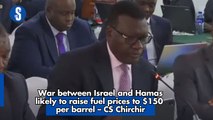 War between Israel and Hamas likely to raise fuel prices to $150 per barrel – CS Chirchir