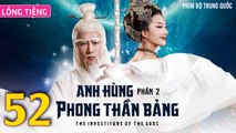 Phim Bộ Hay: ANH HÙNG PHONG THẦN BẢNG 2 - Tập 52 (Lồng Tiếng) | Phim Bộ Trung Quốc Hay Nhất 2023