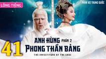 Phim Bộ Hay: ANH HÙNG PHONG THẦN BẢNG 2 - Tập 41 (Lồng Tiếng) | Phim Bộ Trung Quốc Hay Nhất 2023