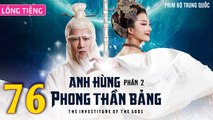 Phim Bộ Hay: ANH HÙNG PHONG THẦN BẢNG 2 - Tập 76 (Lồng Tiếng) | Phim Bộ Trung Quốc Hay Nhất 2023