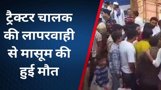 ट्रैक्टर चालक की लापरवाही की भेंट चढ़ी मासूम की जान, मचा कोहराम